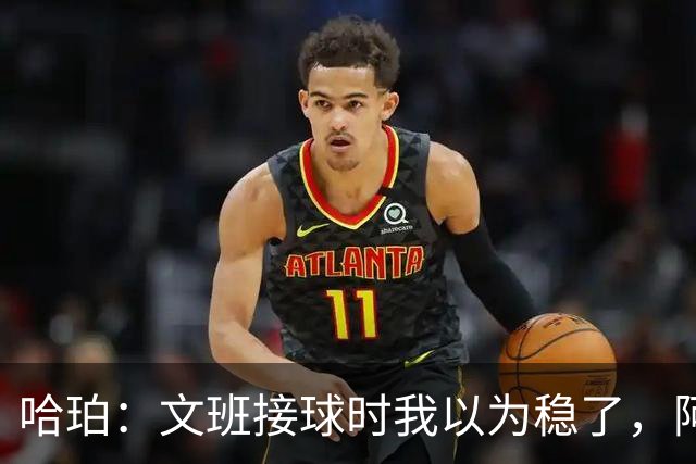 哈珀：文班接球时我以为稳了，阿门那记封盖实属罕见