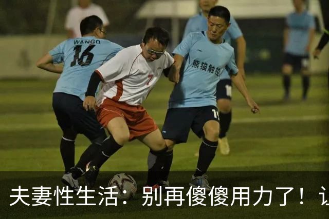 夫妻性生活:别再傻傻用力了!让妻子上瘾的三个技巧,男人必看!