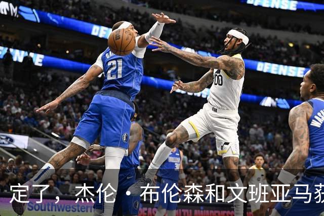 定了，杰伦·布伦森和文班亚马获得亚当·萧华的NBA门面认可