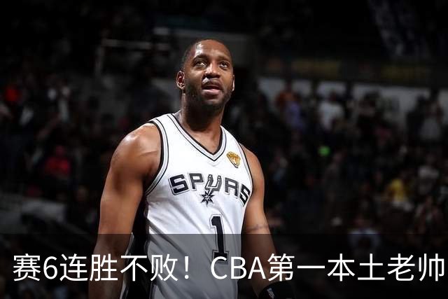 赛6连胜不败!CBA第一本土老帅,进不了国家队,执教碾压郭士强